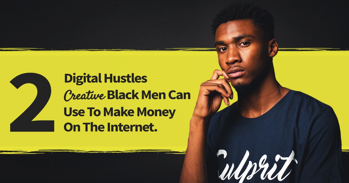 2 Digital Hustles Creative Black Men Can Use To Make Money On The Internet.