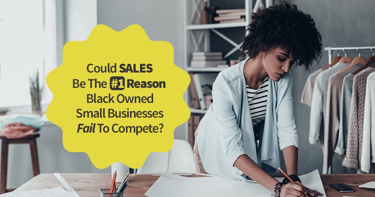 Could SALES Be The #1 Reason Black Owned Small Businesses Fail To Compete?